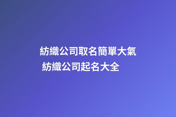 紡織公司取名簡單大氣 紡織公司起名大全-第1張-公司起名-玄機派